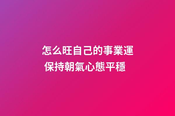 怎么旺自己的事業運 保持朝氣心態平穩
